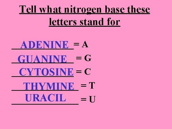 Tell what nitrogen base these letters stand for _______= ADENINE A _______ GUANINE =