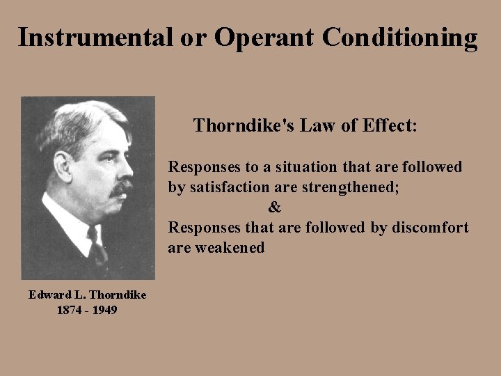 Instrumental or Operant Conditioning Thorndike's Law of Effect: Responses to a situation that are