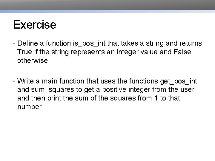 Exercise • Define a function is_pos_int that takes a string and returns True if Exercise • Define a function is_pos_int that takes a string and returns True if