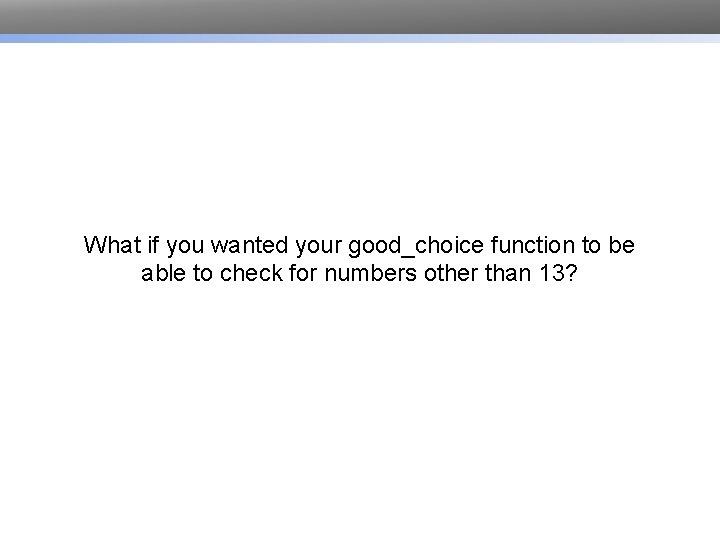 What if you wanted your good_choice function to be able to check for numbers What if you wanted your good_choice function to be able to check for numbers