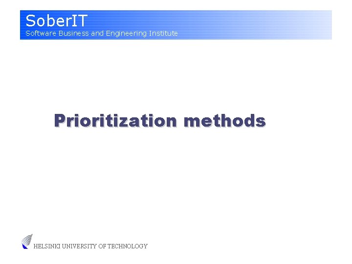 Sober. IT Software Business and Engineering Institute Prioritization methods HELSINKI UNIVERSITY OF TECHNOLOGY 