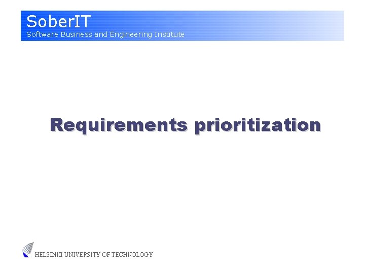 Sober. IT Software Business and Engineering Institute Requirements prioritization HELSINKI UNIVERSITY OF TECHNOLOGY 