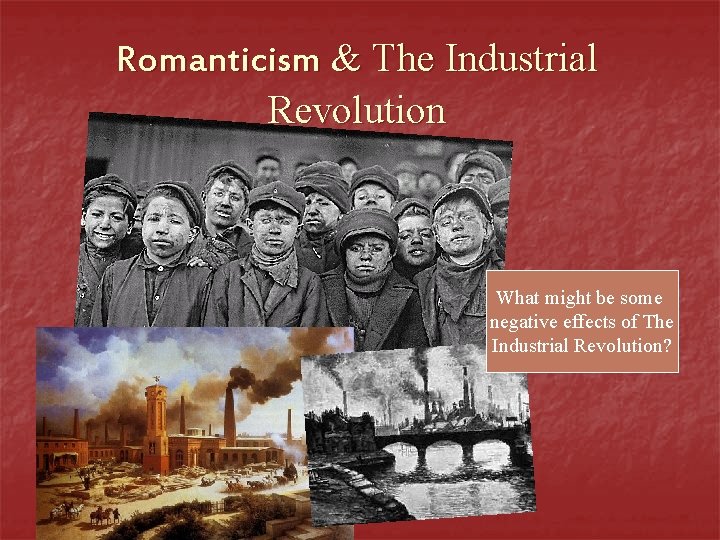 Romanticism & The Industrial Revolution What might be some negative effects of The Industrial