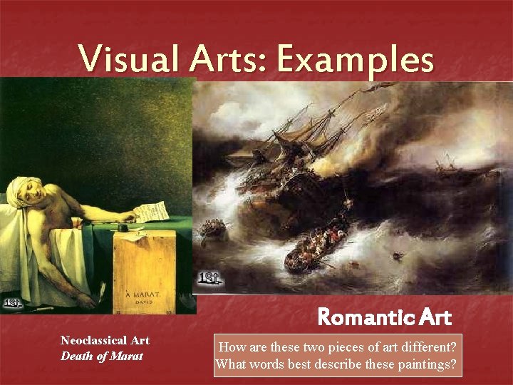 Visual Arts: Examples Romantic Art Neoclassical Art Death of Marat How are these two
