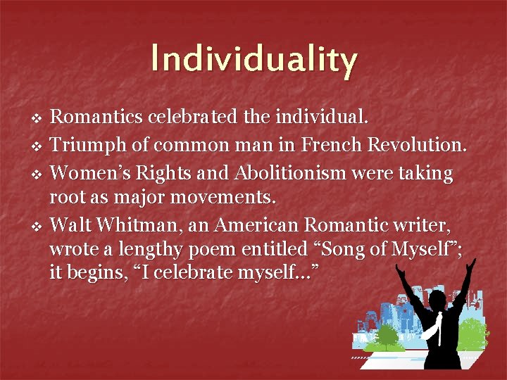 Individuality v v Romantics celebrated the individual. Triumph of common man in French Revolution.