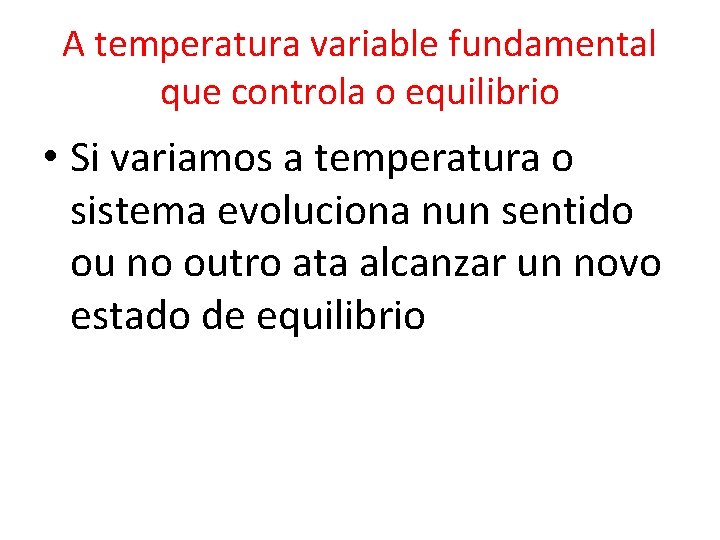 A temperatura variable fundamental que controla o equilibrio • Si variamos a temperatura o