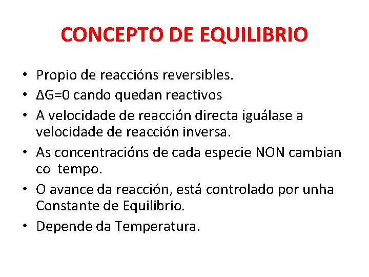 CONCEPTO DE EQUILIBRIO • Propio de reaccións reversibles. • ΔG=0 cando quedan reactivos •