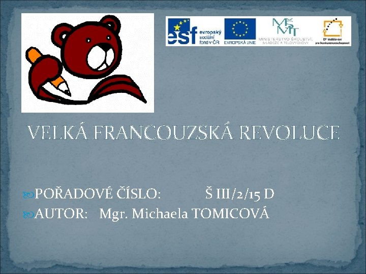 VELKÁ FRANCOUZSKÁ REVOLUCE POŘADOVÉ ČÍSLO: Š III/2/15 D AUTOR: Mgr. Michaela TOMICOVÁ 