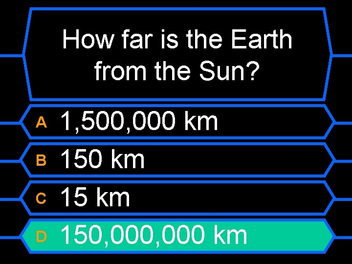 How far is the Earth from the Sun? A B C D 1, 500,