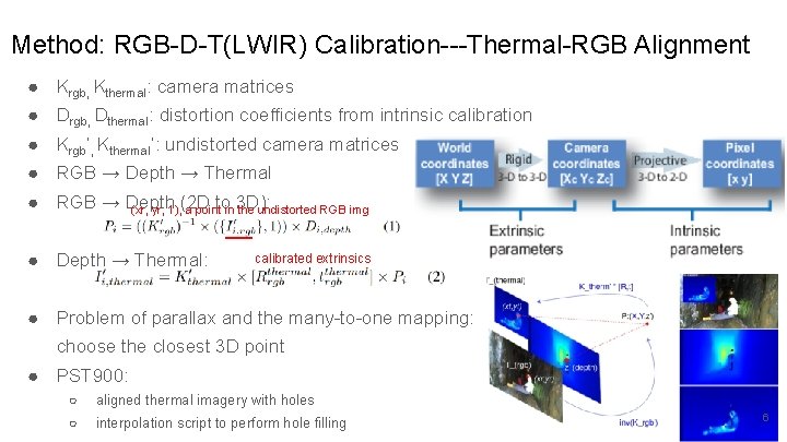 Method: RGB-D-T(LWIR) Calibration---Thermal-RGB Alignment ● Krgb, Kthermal: camera matrices ● Drgb, Dthermal: distortion coefficients Method: RGB-D-T(LWIR) Calibration---Thermal-RGB Alignment ● Krgb, Kthermal: camera matrices ● Drgb, Dthermal: distortion coefficients