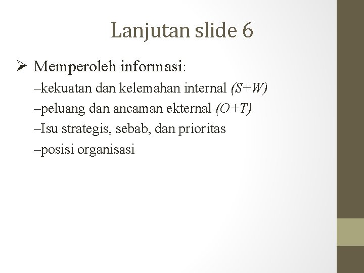Lanjutan slide 6 Memperoleh informasi: –kekuatan dan kelemahan internal (S+W) –peluang dan ancaman ekternal