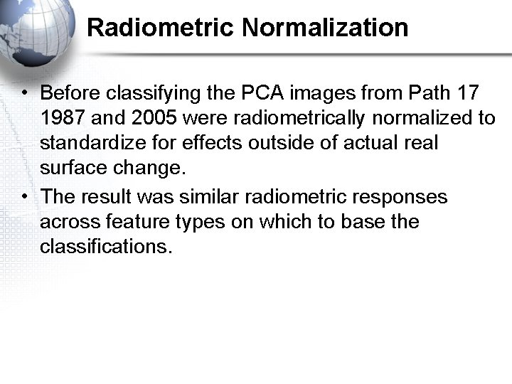Radiometric Normalization • Before classifying the PCA images from Path 17 1987 and 2005 Radiometric Normalization • Before classifying the PCA images from Path 17 1987 and 2005