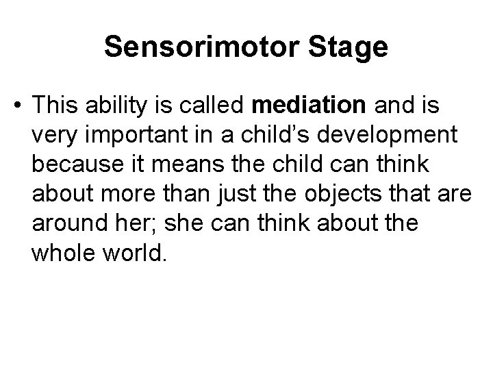Sensorimotor Stage • This ability is called mediation and is very important in a