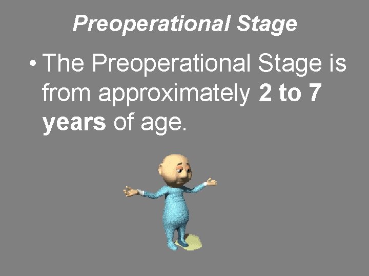 Preoperational Stage • The Preoperational Stage is from approximately 2 to 7 years of