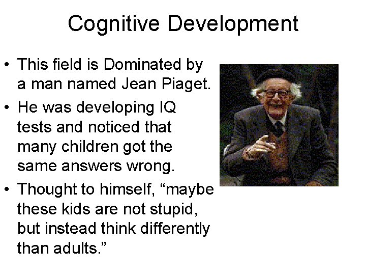 Cognitive Development • This field is Dominated by a man named Jean Piaget. •
