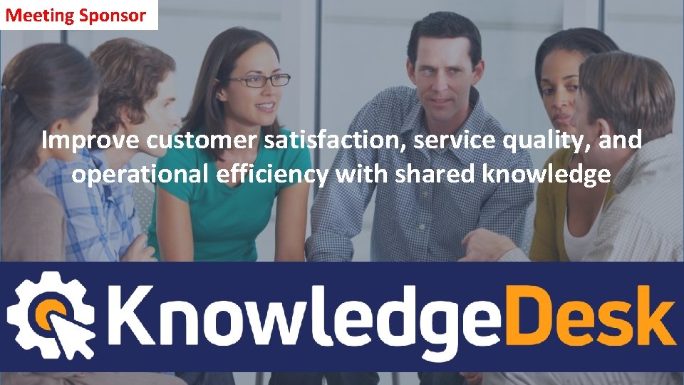 Meeting Sponsor Improve customer satisfaction, service quality, and operational efficiency with shared knowledge 