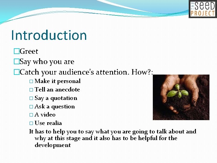 Introduction �Greet �Say who you are �Catch your audience’s attention. How? : � Make