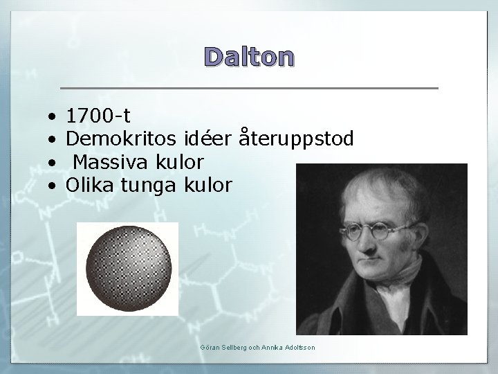 Dalton • • 1700 -t Demokritos idéer återuppstod Massiva kulor Olika tunga kulor Göran