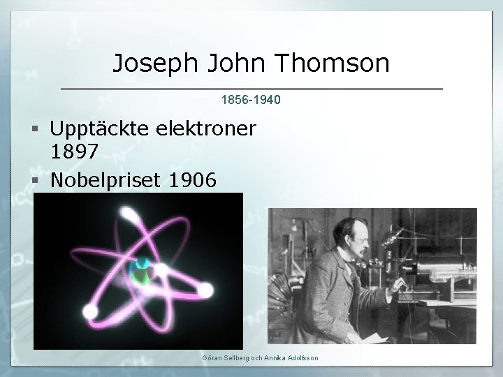 Joseph John Thomson 1856 -1940 § Upptäckte elektroner 1897 § Nobelpriset 1906 Göran Sellberg