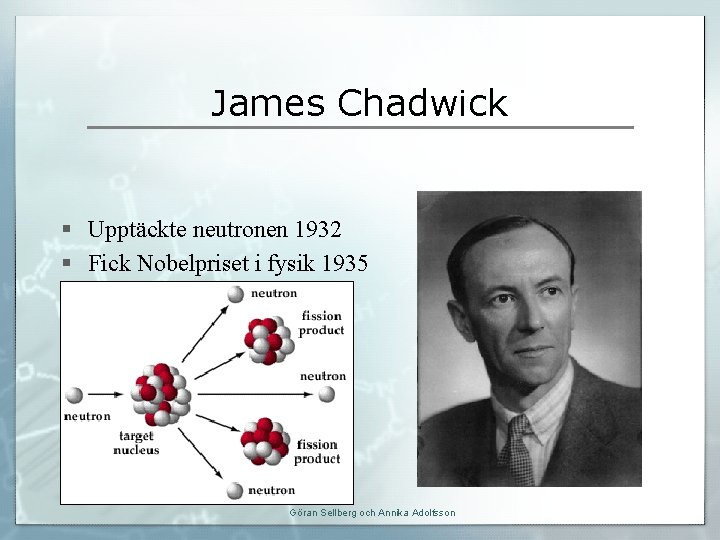 James Chadwick § Upptäckte neutronen 1932 § Fick Nobelpriset i fysik 1935 Göran Sellberg