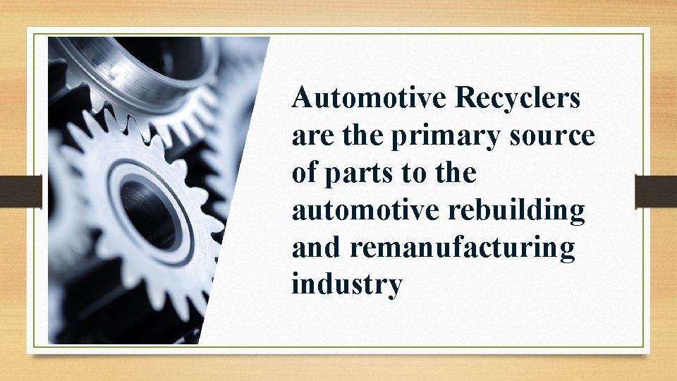 Automotive Recyclers are the primary source of parts to the automotive rebuilding and remanufacturing