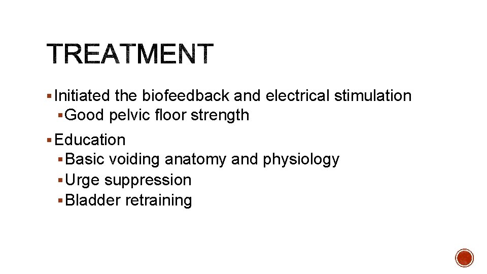 § Initiated the biofeedback and electrical stimulation § Good pelvic floor strength § Education