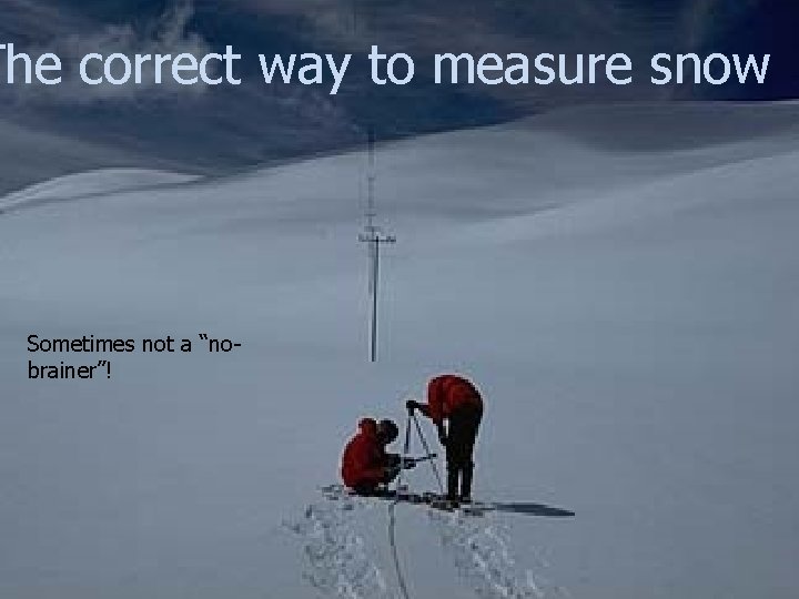 The correct way to measure snow Measuring snow Sometimes not a “nobrainer”! 