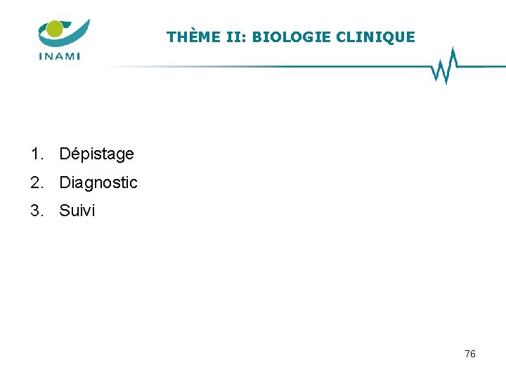 THÈME II: BIOLOGIE CLINIQUE 1. Dépistage 2. Diagnostic 3. Suivi 76 