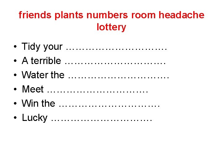 friends plants numbers room headache lottery • • • Tidy your ……………. A terrible
