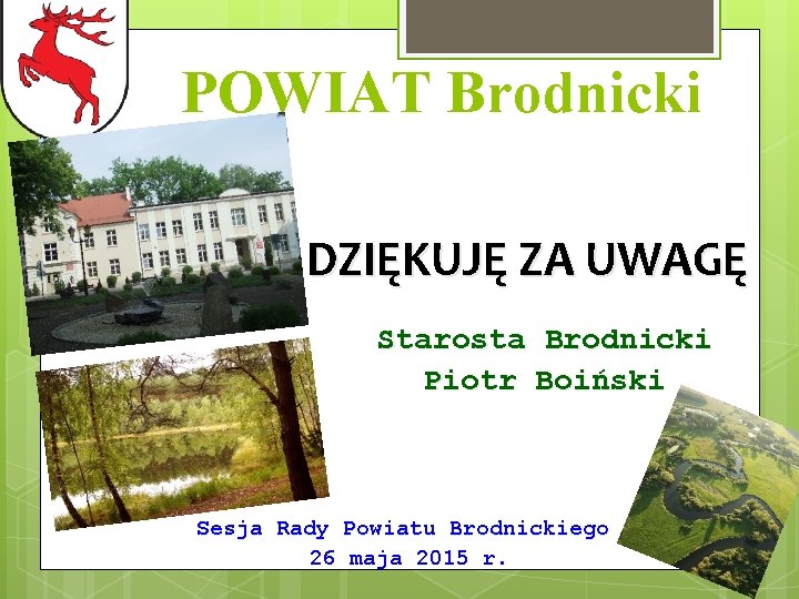 POWIAT Brodnicki DZIĘKUJĘ ZA UWAGĘ Starosta Brodnicki Piotr Boiński Sesja Rady Powiatu Brodnickiego 26