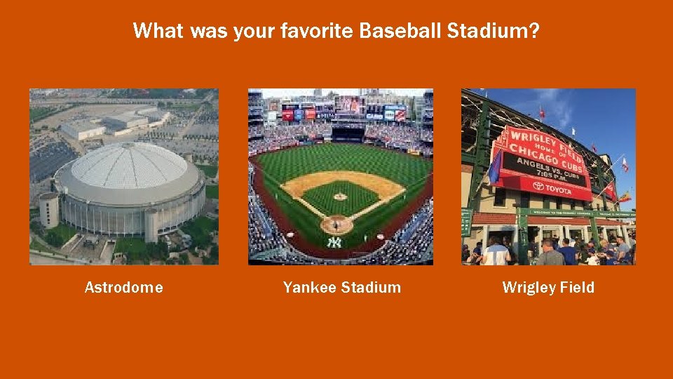 What was your favorite Baseball Stadium? Astrodome Yankee Stadium Wrigley Field 