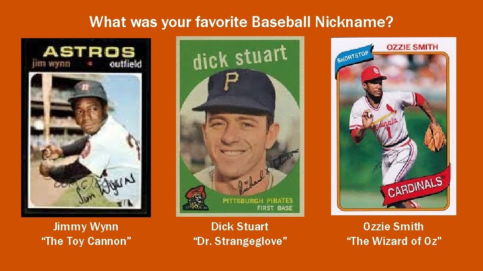 What was your favorite Baseball Nickname? Jimmy Wynn “The Toy Cannon” Dick Stuart “Dr.