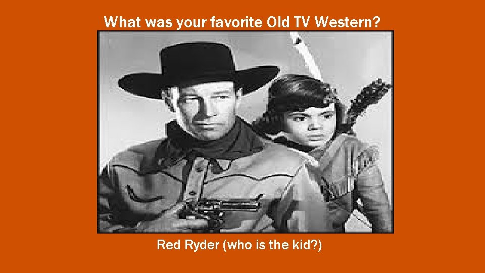 What was your favorite Old TV Western? Red Ryder (who is the kid? )