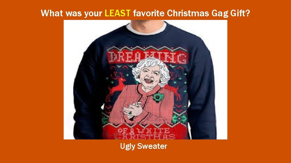 What was your LEAST favorite Christmas Gag Gift? Ugly Sweater 