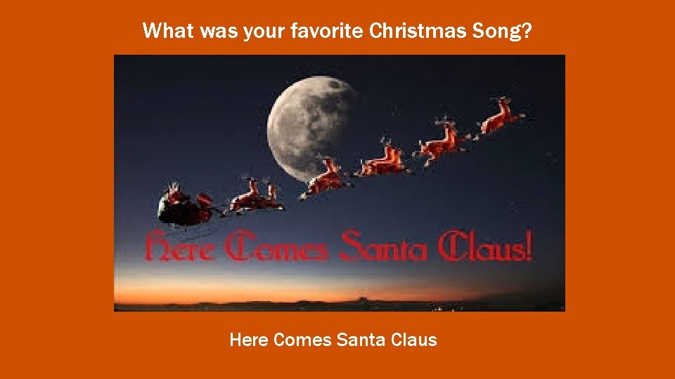 What was your favorite Christmas Song? Here Comes Santa Claus 