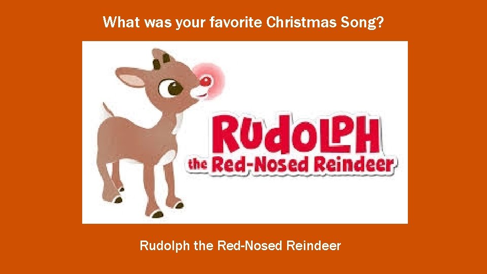 What was your favorite Christmas Song? Rudolph the Red-Nosed Reindeer 