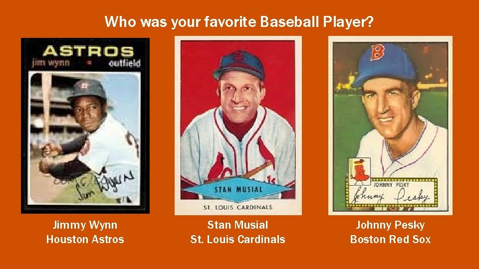 Who was your favorite Baseball Player? Jimmy Wynn Houston Astros Stan Musial St. Louis