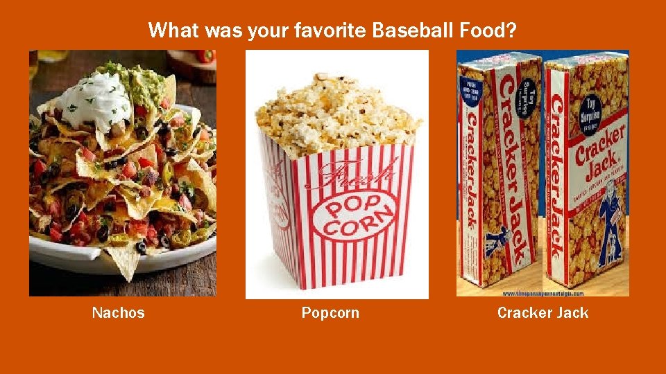 What was your favorite Baseball Food? Nachos Popcorn Cracker Jack 