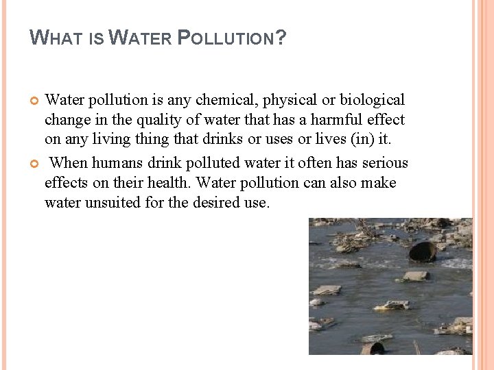 WHAT IS WATER POLLUTION? Water pollution is any chemical, physical or biological change in