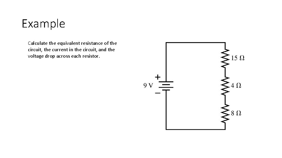Example Calculate the equivalent resistance of the circuit, the current in the circuit, and