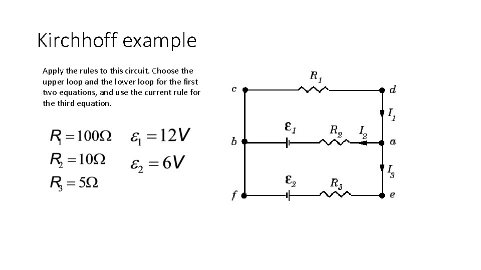 Kirchhoff example Apply the rules to this circuit. Choose the upper loop and the