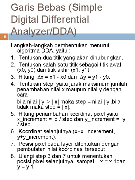 15 Garis Bebas (Simple Digital Differential Analyzer/DDA) Langkah-langkah pembentukan menurut algoritma DDA, yaitu :