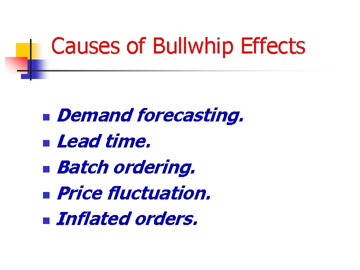 Causes of Bullwhip Effects Demand forecasting. n Lead time. n Batch ordering. n Price