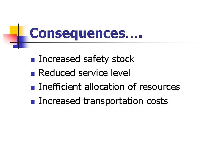 Consequences…. n n Increased safety stock Reduced service level Inefficient allocation of resources Increased