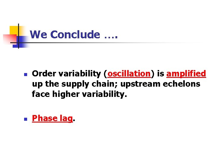 We Conclude …. n n Order variability (oscillation) is amplified up the supply chain;