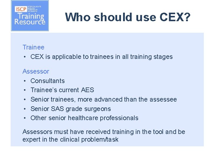Who should use CEX? Trainee • CEX is applicable to trainees in all training