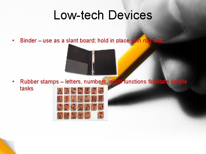 Low-tech Devices • Binder – use as a slant board; hold in place with