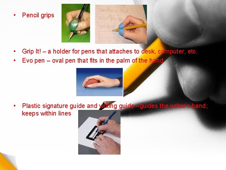  • Pencil grips • Grip It! – a holder for pens that attaches