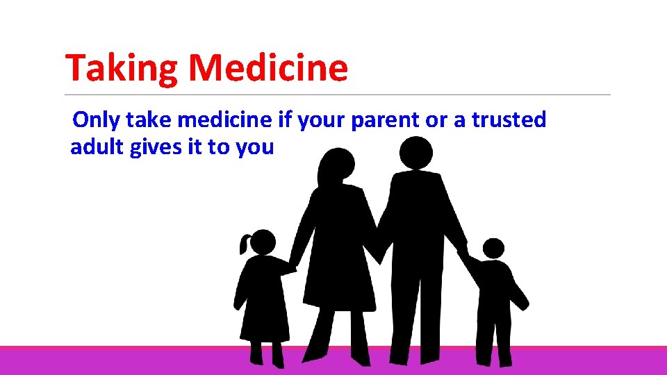 Taking Medicine Only take medicine if your parent or a trusted adult gives it