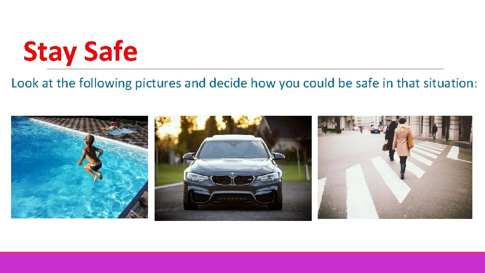Stay Safe Look at the following pictures and decide how you could be safe